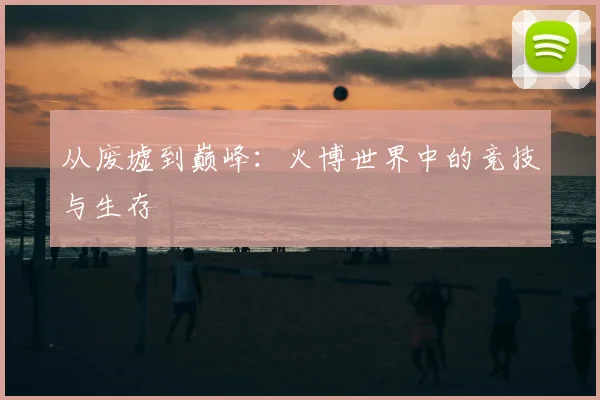 从废墟到巅峰：火博世界中的竞技与生存