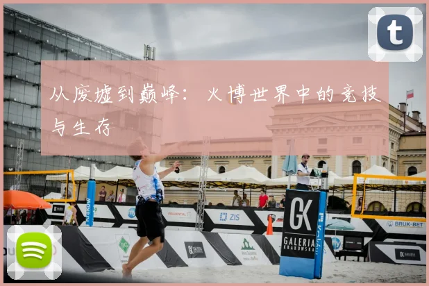 从废墟到巅峰：火博世界中的竞技与生存